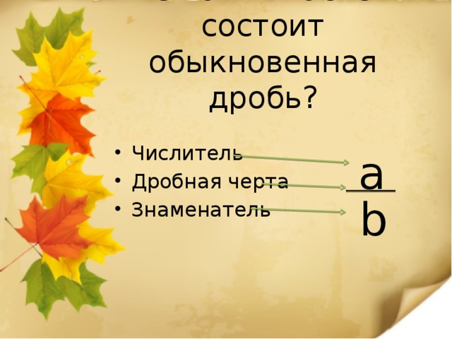 Из каких частей состоит обыкновенная дробь? Числитель Дробная черта Знаменатель a b