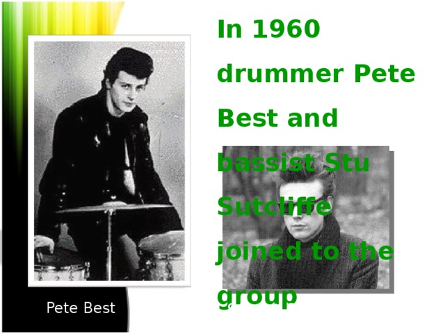 In 1960  drummer Pete Best and bassist Stu Sutcliffe joined to the group Stuart Sutcliffe Pete Best Pete Best Stuart Sutcliffe