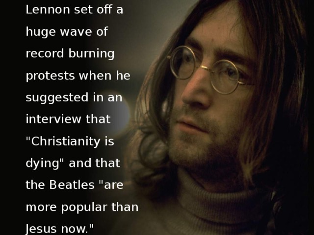 Lennon set off a huge wave of record burning protests when he suggested in an interview that 