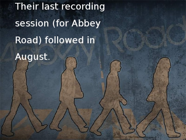 Their last recording session (for Abbey Road) followed in August .