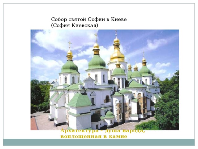 Собор святой Софии в Киеве (София Киевская) Архитектура – душа народа, воплощенная в камне
