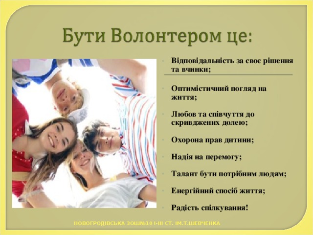 Відповідальність за своє рішення та вчинки;   Оптимістичний погляд на життя;   Любов та співчуття до скривджених долею;   Охорона прав дитини;   Надія на перемогу;   Талант бути потрібним людям;   Енергійний спосіб життя;   Радість спілкування!