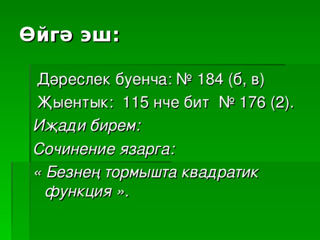 Өйгә эш:  Дәреслек буенча: № 184 (б, в)   Җыентык: 115 нче бит № 176 (2). Иҗади бирем: Сочинение язарга: « Безнең тормышта квадратик функция ».