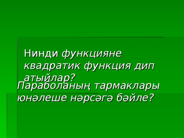 Нинди функцияне квадратик функция дип атыйлар?     Параболаның тармаклары юнәлеше нәрсәгә бәйле?