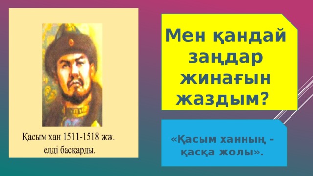 Мен қандай заңдар жинағын жаздым? «Қасым ханның - қасқа жолы».