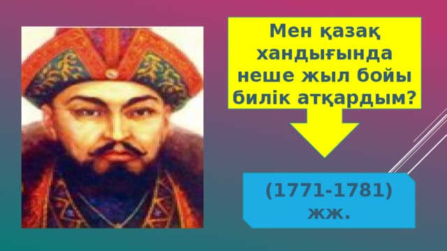 Мен қазақ хандығында неше жыл бойы билік атқардым? (1771-1781) жж.