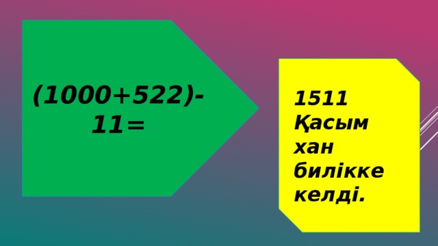 (1000+522)-11= 1511 Қасым хан билікке келді.