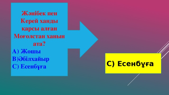 Жәнібек пен Керей ханды қарсы алған Моғолстан ханын ата? А) Жошы В)Әбілхайыр С) Есенбұға С) Есенбұға