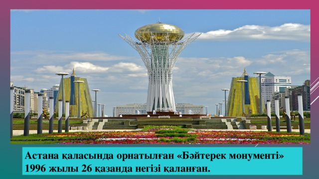 Астана қаласында орнатылған «Бәйтерек монументі» 1996 жылы 26 қазанда негізі қаланған.