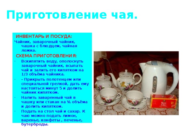 Приготовление чая.  ИНВЕНТАРЬ И ПОСУДА: Чайник, заварочный чайник, чашка с блюдцем, чайная ложка.  СХЕМА ПРИГОТОВЛЕНИЯ: