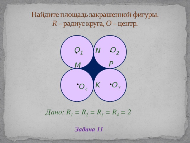 O 1 O 2 N P M O 3 K O 4 Дано: R 1 = R 2 = R 3 = R 4 = 2 Дано: R 1 = R 2 = R 3 = R 4 = 2 Задача 11