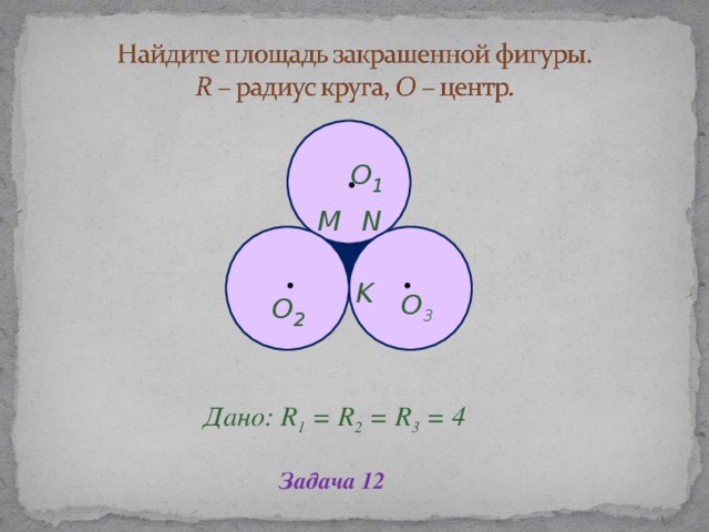 O 1 N M K O 2 O 3 Дано: R 1 = R 2 = R 3 = 4 Дано: R 1 = R 2 = R 3 = 4 Задача 12