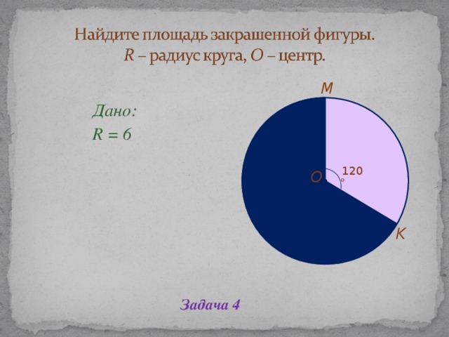 Дано: R = 6 Дано: R = 6 Дано: R = 6 Дано: R = 6 Дано: R = 6 M 120 ̊ O K Задача 4