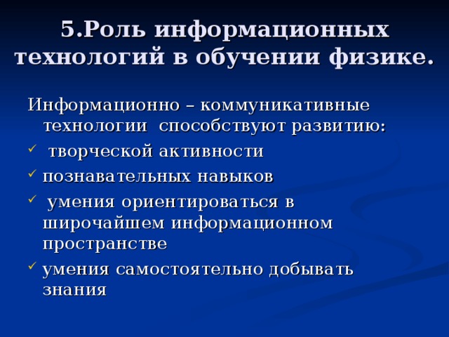 5.Роль информационных технологий в обучении физике. Информационно – коммуникативные технологии способствуют развитию:  творческой активности познавательных навыков  умения ориентироваться в широчайшем информационном пространстве умения самостоятельно добывать знания