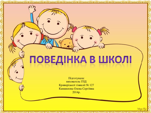 Підготувала:  вихователь ГПД  Криворізької гімназії № 127  Камшилова Олена Сергіївна  2014р.