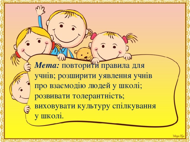 Мета:  повторити правила для учнiв; розширити уявлення учнiв про взаємодiю людей у школi; розвивати толерантнiсть; виховувати культуру спiлкування у школi.