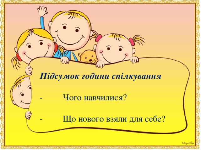 Підсумок години спілкування -         Чого навчилися? -         Що нового взяли для себе?