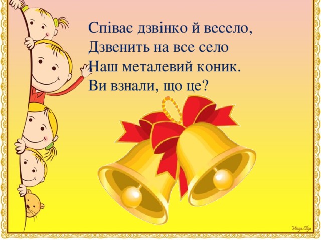 Спiває дзвiнко й весело, Дзвенить на все село Наш металевий коник. Ви взнали, що це?