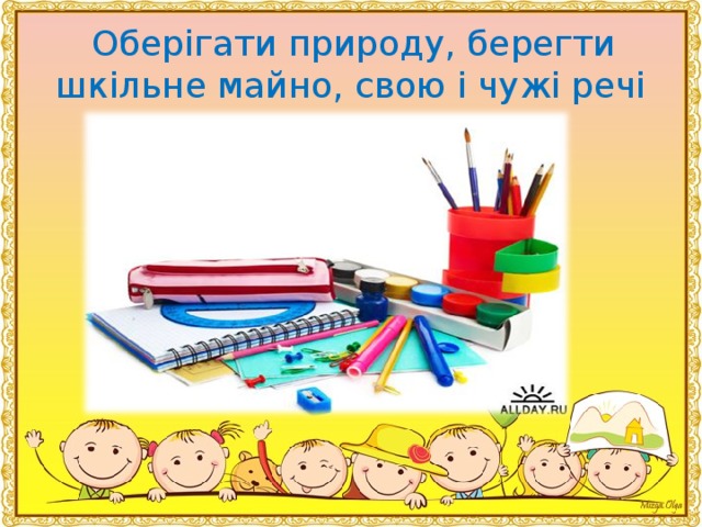   Оберігати природу, берегти шкiльне майно, свою i чужі речi