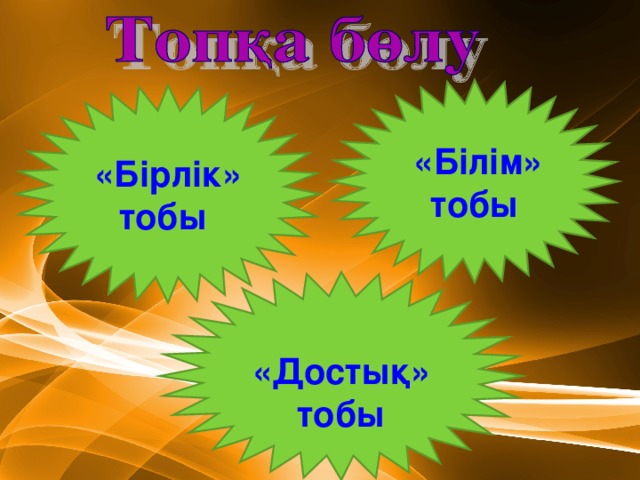 «Білім» тобы «Бірлік» тобы  «Достық» тобы