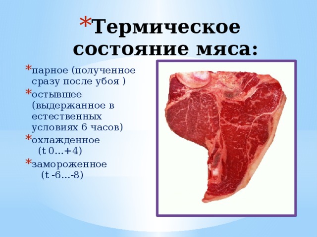 Термическое состояние мяса: парное (полученное сразу после убоя ) ‏ остывшее (выдержанное в естественных условиях 6 часов)‏ охлажденное (t 0...+4)‏ замороженное (t -6...-8)‏