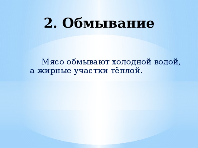 2. Обмывание  Мясо обмывают холодной водой,  а жирные участки тёплой.