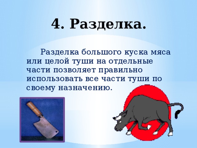 4. Разделка.  Разделка большого куска мяса или целой туши на отдельные части позволяет правильно использовать все части туши по своему назначению.