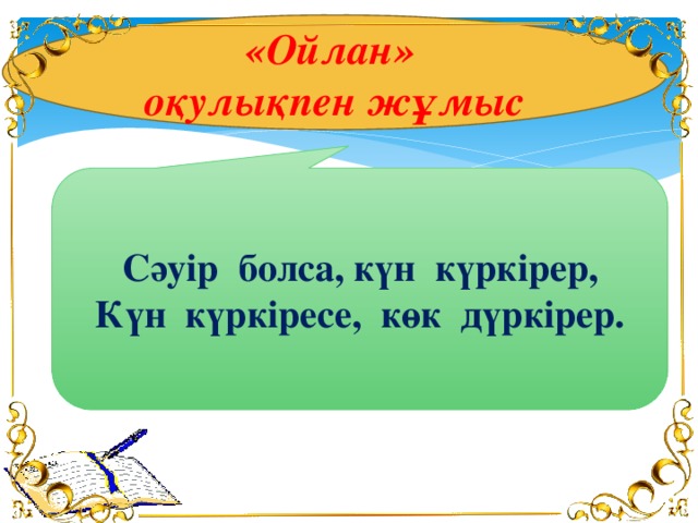 «Ойлан» оқулықпен жұмыс Сәуір болса, күн күркірер, Күн күркіресе, көк дүркірер.