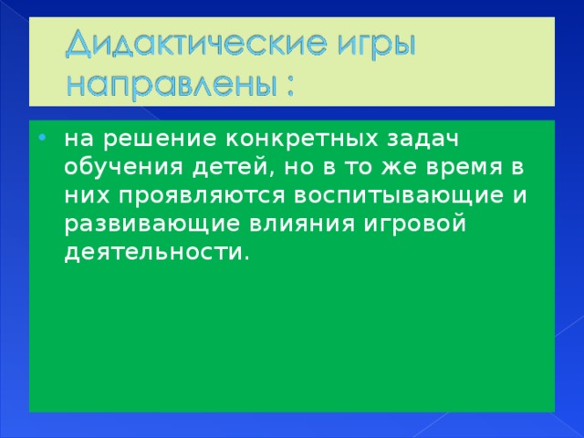 на решение конкретных задач обучения детей, но в то же время в них проявляются воспитывающие и развивающие влияния игровой деятельности.