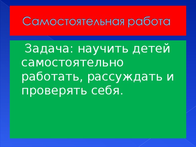 Задача: научить детей самостоятельно работать, рассуждать и проверять себя.