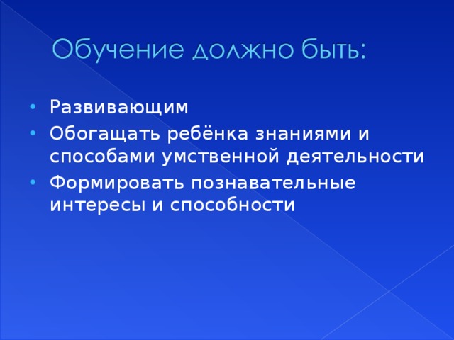 Развивающим Обогащать ребёнка знаниями и способами умственной деятельности Формировать познавательные интересы и способности