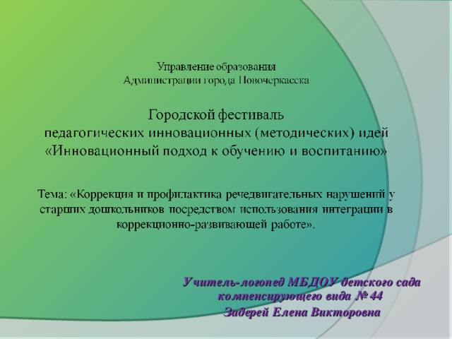 Учитель-логопед МБДОУ детского сада компенсирующего вида № 44 Задерей Елена Викторовна