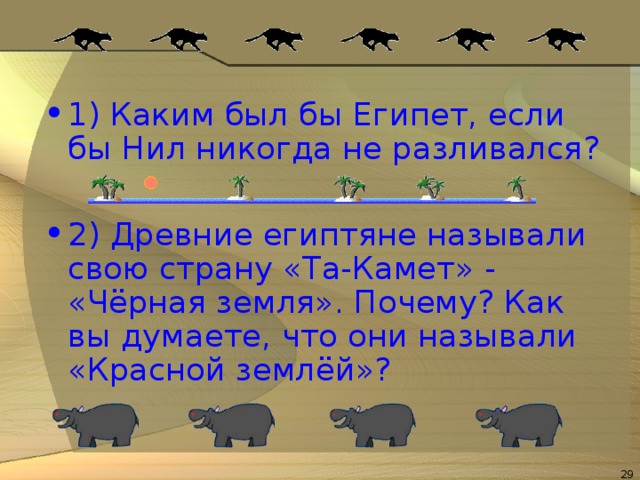 1) Каким был бы Египет, если бы Нил никогда не разливался?  2) Древние египтяне называли свою страну «Та-Камет» - «Чёрная земля». Почему? Как вы думаете, что они называли «Красной землёй»?