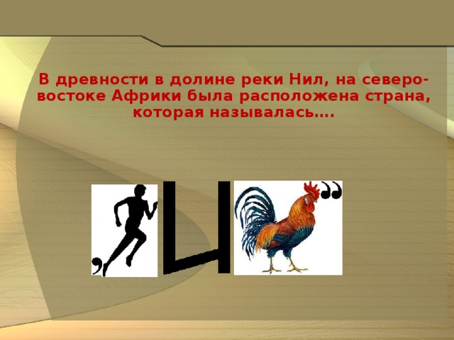 В древности в долине реки Нил, на северо-востоке Африки была расположена страна, которая называлась….