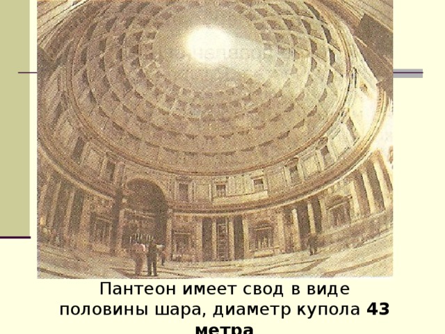 Пантеон имеет свод в виде половины шара, диаметр купола 43 метра