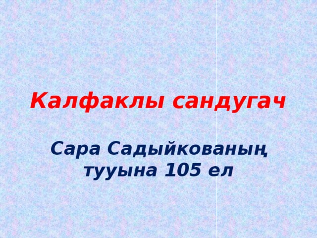 Калфаклы сандугач Сара Садыйкованың тууына 105 ел