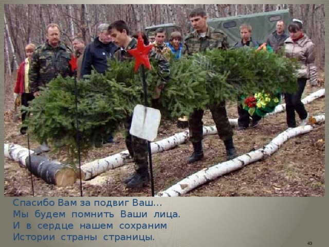 Спасибо Вам за подвиг Ваш…  Мы будем помнить Ваши лица.  И в сердце нашем сохраним  Истории страны страницы. 43