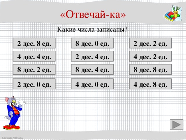 «Отвечай-ка» Какие числа записаны? 8 дес. 0 ед. 28 2 дес. 8 ед.   2 дес. 2 ед. 22  80  4 дес. 2 ед. 42 2 дес. 4 ед. 24  44  4 дес. 4 ед. 8 дес. 2 ед. 84 8 дес. 4 ед.   8 дес. 8 ед.  88 82  4 дес. 8 ед. 48  2 дес. 0 ед.  4 дес. 0 ед. 40 20