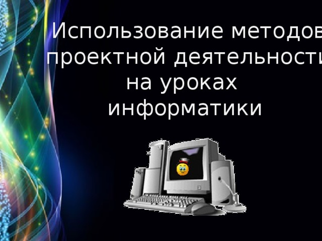 Использование методов  проектной деятельности на уроках информатики