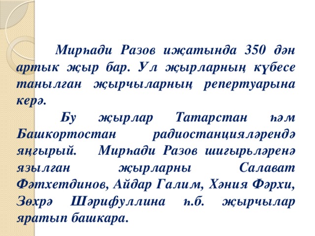 Мирһади Разов иҗатында 350 дән артык җыр бар. Ул җырларның күбесе танылган җырчыларның репертуарына керә.  Бу җырлар Татарстан һәм Башкортостан радиостанцияләрендә яңгырый. Мирһади Разов шигырьләренә язылган җырларны Салават Фәтхетдинов, Айдар Галим, Хәния Фәрхи, Зөхрә Шәрифуллина һ.б. җырчылар яратып башкара.