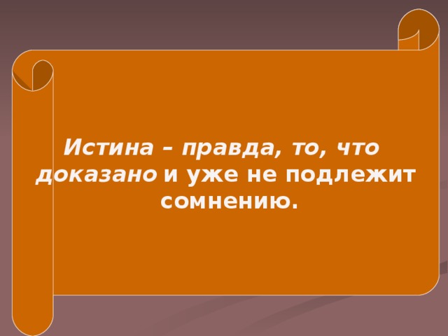 Истина – правда, то, что доказано  и уже не подлежит  сомнению.