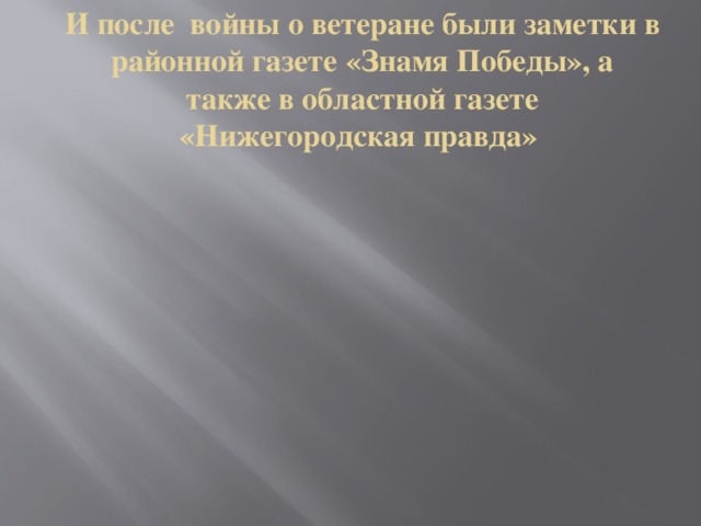 И после войны о ветеране были заметки в районной газете «Знамя Победы», а также в областной газете «Нижегородская правда»