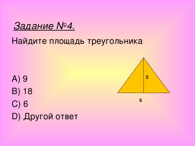 Задание №4. Найдите площадь треугольника A) 9 B) 18 C) 6 D) Другой ответ 3 6