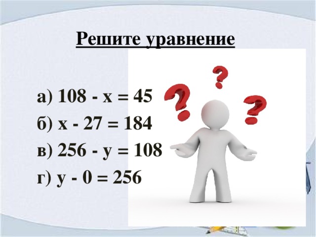 Решите уравнение а) 108 - х = 45 б) х - 27 = 184 в) 256 - у = 108 г) у - 0 = 256