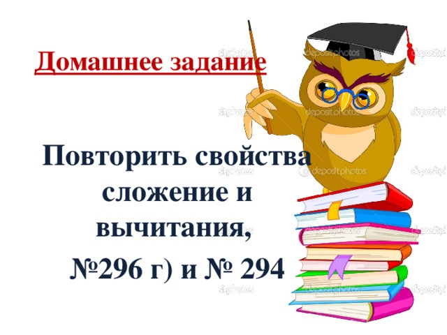 Домашнее задание Повторить свойства сложение и вычитания, № 296 г) и № 294