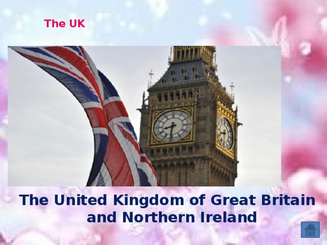 The UK    The United Kingdom of Great Britain and Northern Ireland