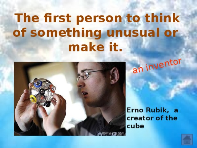 an inventor  The first person to think of something unusual or make it. Erno Rubik, a creator of the cube