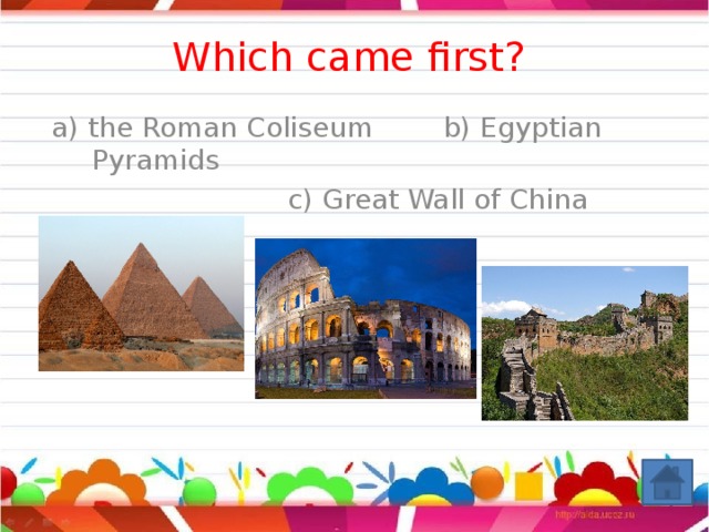 Which came first? a) the Roman Coliseum b) Egyptian Pyramids  c) Great Wall of China