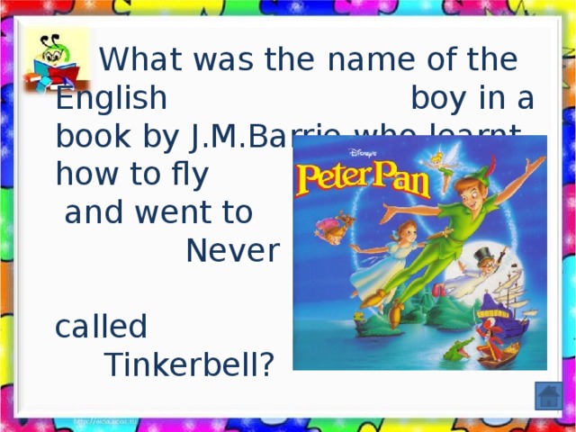 What was the name of the English boy in a book by J.M.Barrie who learnt how to fly and went to Never Never land with a fairy called Tinkerbell?