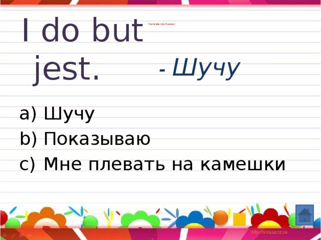 Translate into Russian.                       I do but jest.   - Шучу
